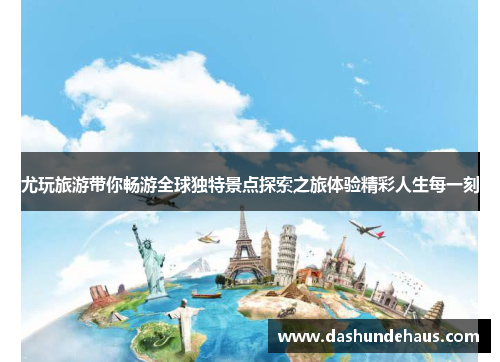 尤玩旅游带你畅游全球独特景点探索之旅体验精彩人生每一刻