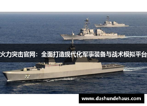 火力突击官网：全面打造现代化军事装备与战术模拟平台